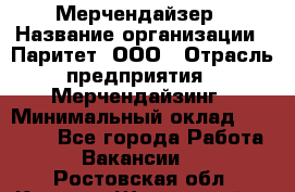 Мерчендайзер › Название организации ­ Паритет, ООО › Отрасль предприятия ­ Мерчендайзинг › Минимальный оклад ­ 26 000 - Все города Работа » Вакансии   . Ростовская обл.,Каменск-Шахтинский г.